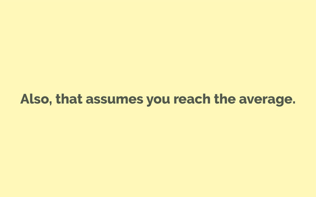 Also, that assumes you reach the average.
