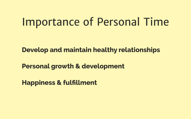 Importance of Personal Time
Develop and maintain healthy relationships
Personal growth & development
Happiness & fulﬁllment
