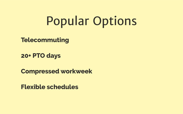 Popular Options
Telecommuting
20+ PTO days
Compressed workweek
Flexible schedules
