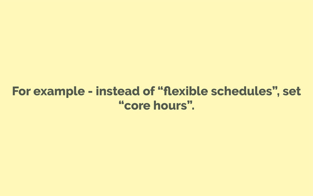For example - instead of “ﬂexible schedules”, set
“core hours”.

