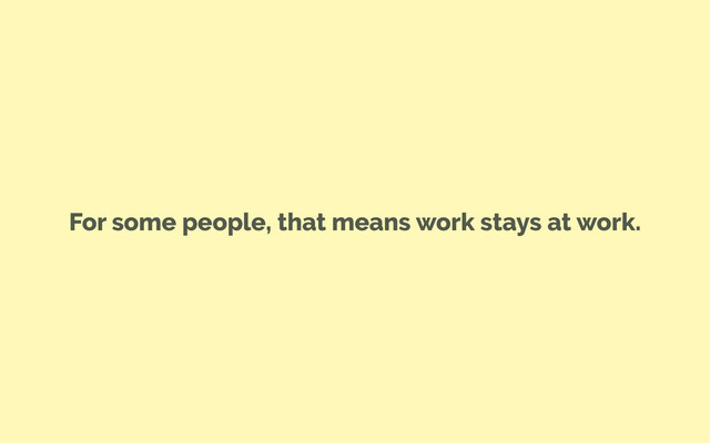 For some people, that means work stays at work.
