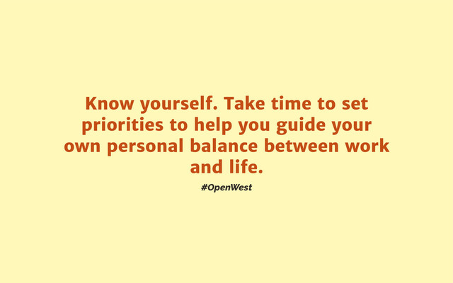 #OpenWest
Know yourself. Take time to set
priorities to help you guide your
own personal balance between work
and life.
