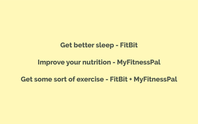 Get better sleep - FitBit
Improve your nutrition - MyFitnessPal
Get some sort of exercise - FitBit + MyFitnessPal

