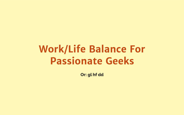Or: gl hf dd
Work/Life Balance For
Passionate Geeks

