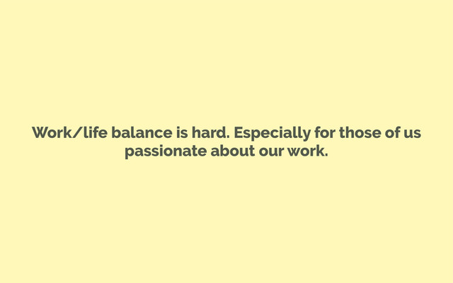 Work/life balance is hard. Especially for those of us
passionate about our work.
