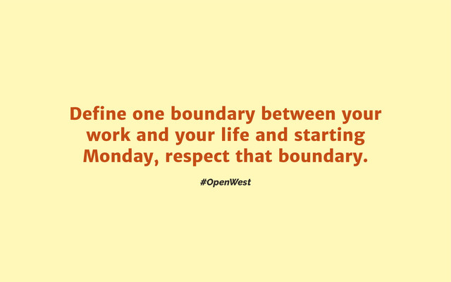 #OpenWest
Deﬁne one boundary between your
work and your life and starting
Monday, respect that boundary.

