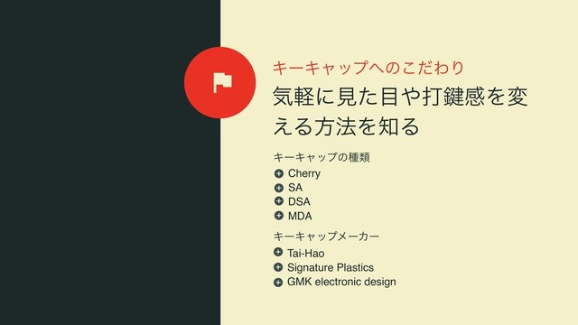 ΩʔΩϟοϓ΁ͷͩ͜ΘΓ
ؾܰʹݟͨ໨΍ଧ伴ײΛม
͑Δํ๏Λ஌Δ
ΩʔΩϟοϓϝʔΧʔ
ΩʔΩϟοϓͷछྨ
Cherry
SA
DSA
MDA
Tai-Hao
Signature Plastics
GMK electronic design
