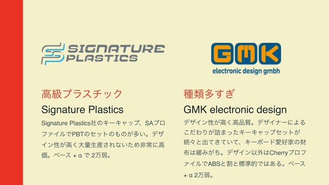 ߴڃϓϥενοΫ
Signature Plastics
Signature PlasticsࣾͷΩʔΩϟοϓɺSAϓϩ
ϑΝΠϧͰPBTͷηοτͷ΋ͷ͕ଟ͍ɻσβ
Πϯੑ͕ߴ͘େྔੜ࢈͞Εͳ͍ͨΊඇৗʹߴ
Ձɻϕʔε + α Ͱ 2ສऑɻ
छྨଟ͗͢
GMK electronic design
σβΠϯੑ͕ߴ͘ߴ඼࣭ɻσβΠφʔʹΑΔ
ͩ͜ΘΓ͕٧·ͬͨΩʔΩϟοϓηοτ͕
ଓʑͱग़͖͍ͯͯͯɺΩʔϘʔυѪ޷Ոͷࡒ
෍͸؇Έ͕ͪɻσβΠϯҎ֎͸Cherryϓϩϑ
ΝΠϧͰABSͱׂͱඪ४తͰ͸͋Δɻϕʔε
+ α 2ສऑɻ
