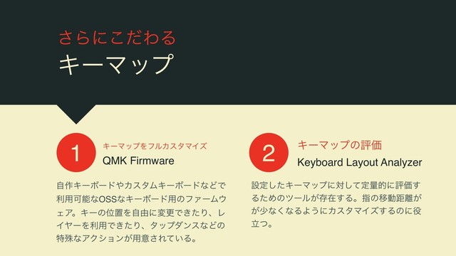 ͞Βʹͩ͜ΘΔ
ΩʔϚοϓ
ΩʔϚοϓΛϑϧΧελϚΠζ 
QMK Firmware
ࣗ࡞ΩʔϘʔυ΍ΧελϜΩʔϘʔυͳͲͰ
ར༻ՄೳͳOSSͳΩʔϘʔυ༻ͷϑΝʔϜ΢
ΣΞɻΩʔͷҐஔΛࣗ༝ʹมߋͰ͖ͨΓɺϨ
ΠϠʔΛར༻Ͱ͖ͨΓɺλοϓμϯεͳͲͷ
ಛघͳΞΫγϣϯ͕༻ҙ͞Ε͍ͯΔɻ
1 2 ΩʔϚοϓͷධՁ 
Keyboard Layout Analyzer
ઃఆͨ͠ΩʔϚοϓʹରͯ͠ఆྔతʹධՁ͢
ΔͨΊͷπʔϧ͕ଘࡏ͢ΔɻࢦͷҠಈڑ཭͕
͕গͳ͘ͳΔΑ͏ʹΧελϚΠζ͢Δͷʹ໾
ཱͭɻ
