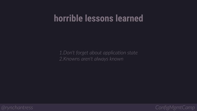 1.Don't forget about applicaBon state
2.Knowns aren't always known
horrible lessons learned
@rynchantress ConﬁgMgmtCamp
