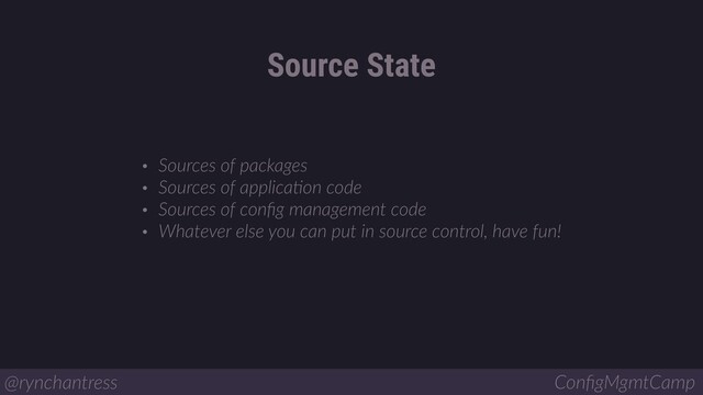 Source State
@rynchantress ConﬁgMgmtCamp
• Sources of packages
• Sources of applicaBon code
• Sources of conﬁg management code
• Whatever else you can put in source control, have fun!
