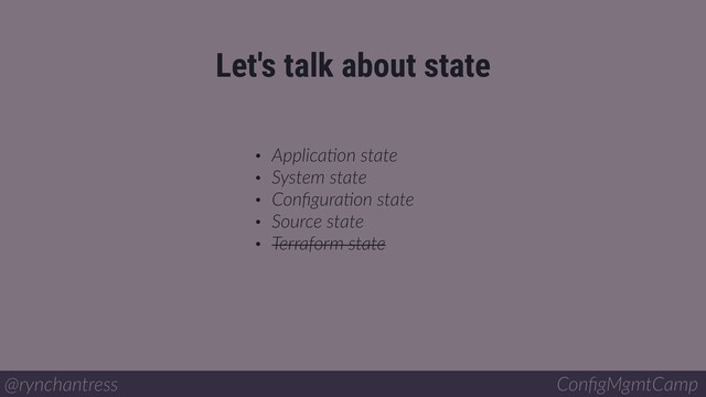 • ApplicaBon state
• System state
• ConﬁguraBon state
• Source state
• Terraform state
Let's talk about state
@rynchantress ConﬁgMgmtCamp
