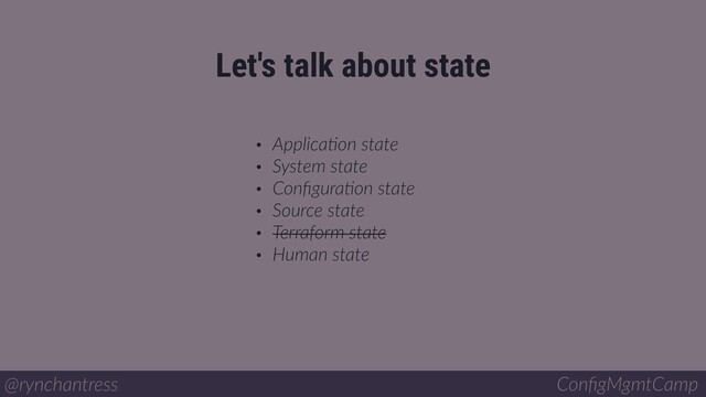 • ApplicaBon state
• System state
• ConﬁguraBon state
• Source state
• Terraform state
• Human state
Let's talk about state
@rynchantress ConﬁgMgmtCamp
