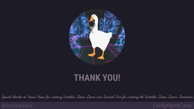 @rynchantress ConﬁgMgmtCamp
THANK YOU!
Special thanks to House House for creating Untitled Goose Game and Samuel Fine for creating the Untitled Goose Game Generator
