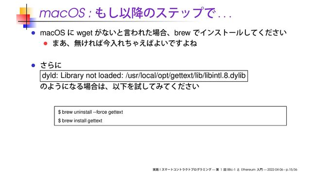 macOS :
. . .
macOS wget brew
dyld: Library not loaded: /usr/local/opt/gettext/lib/libintl.8.dylib
$ brew uninstall --force gettext
$ brew install gettext
— 1 BBc-1 Ethereum — 2022-04-06 – p.15/36
