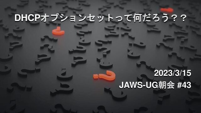 DHCPオプションセットって何だろう？？
2023/3/15
JAWS-UG朝会 #43
