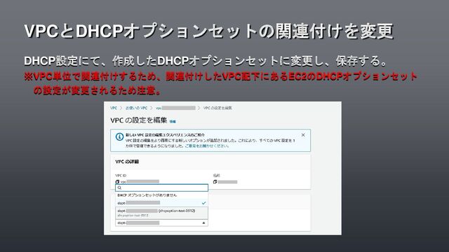 DHCP設定にて、作成したDHCPオプションセットに変更し、保存する。
※VPC単位で関連付けするため、関連付けしたVPC配下にあるEC2のDHCPオプションセット
の設定が変更されるため注意。
VPCとDHCPオプションセットの関連付けを変更
