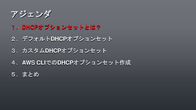 １．DHCPオプションセットとは？
２．デフォルトDHCPオプションセット
３．カスタムDHCPオプションセット
４．AWS CLIでのDHCPオプションセット作成
５．まとめ
アジェンダ
