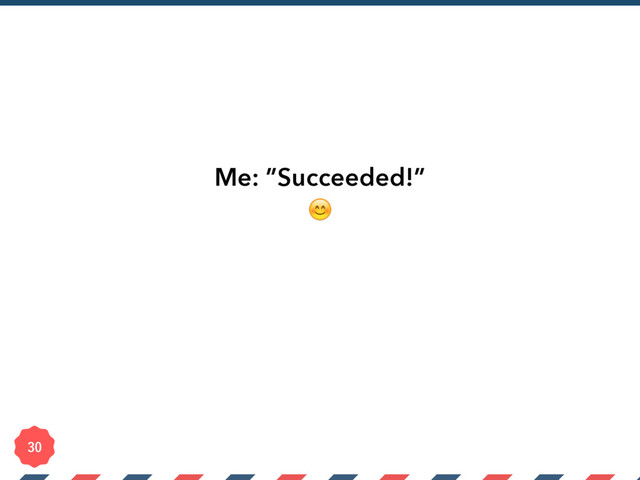Me: ”Succeeded!”


