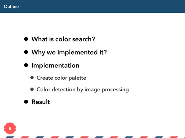 Outline
• What is color search?
• Why we implemented it?
• Implementation
• Create color palette
• Color detection by image processing
• Result

