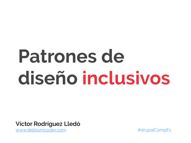 Patrones de
diseño inclusivos
Víctor Rodríguez Lledó
www.deliriumcoder.com #drupalCampEs
