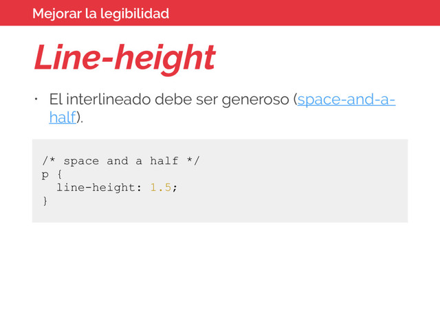 Line-height
• El interlineado debe ser generoso (space-and-a-
half).
Mejorar la legibilidad
/* space and a half */
p {
line-height: 1.5;
}
