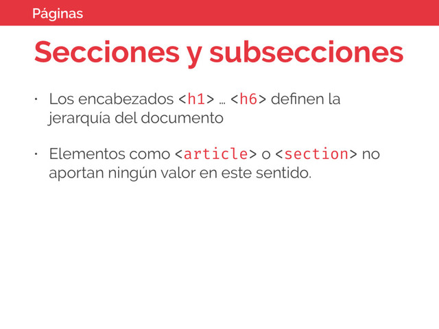 Secciones y subsecciones
• Los encabezados <h1> … <h6> deﬁnen la
jerarquía del documento
• Elementos como  o  no
aportan ningún valor en este sentido.
Páginas
</h6>
</h1>