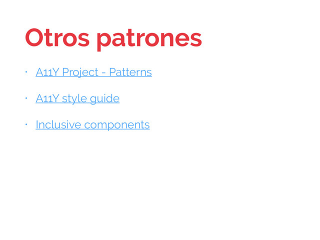 Otros patrones
• A11Y Project - Patterns
• A11Y style guide
• Inclusive components
