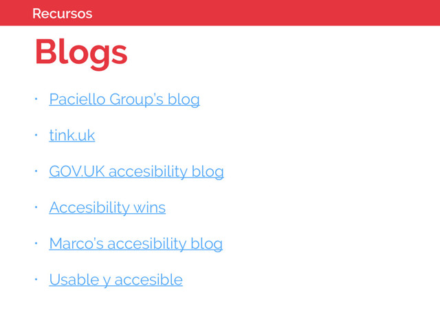 Blogs
• Paciello Group’s blog
• tink.uk
• GOV.UK accesibility blog
• Accesibility wins
• Marco’s accesibility blog
• Usable y accesible
Recursos

