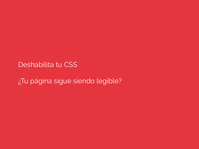 Deshabilita tu CSS
¿Tu página sigue siendo legible?
