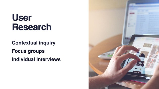 User
Research
Contextual inquiry
Focus groups
Individual interviews
