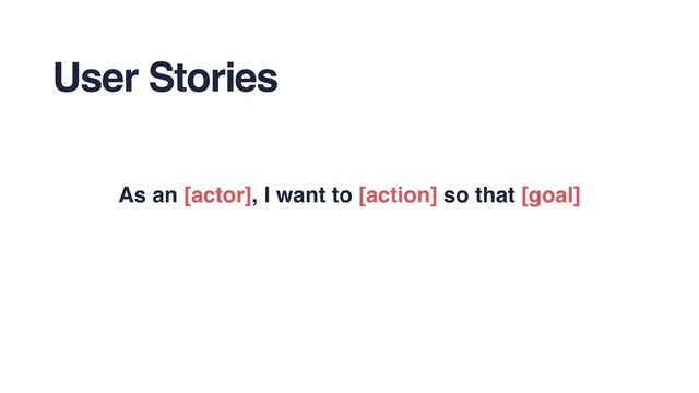 User Stories
As an [actor], I want to [action] so that [goal]
