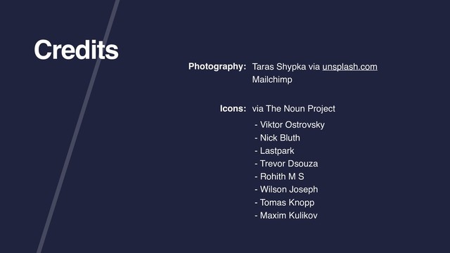 Credits
Photography: Taras Shypka via unsplash.com
Mailchimp
via The Noun Project
- Viktor Ostrovsky
- Nick Bluth
- Lastpark
- Trevor Dsouza
- Rohith M S
- Wilson Joseph
- Tomas Knopp
- Maxim Kulikov
Icons:
