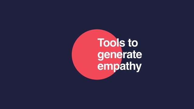Tools to
generate
empathy
