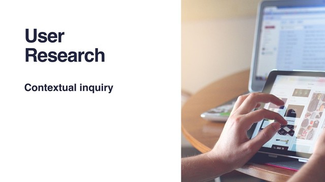 User
Research
Contextual inquiry
