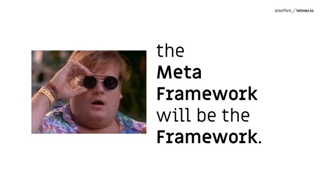 @dufﬂeit leitner.io
the
Meta
Framework
will be the
Framework.
