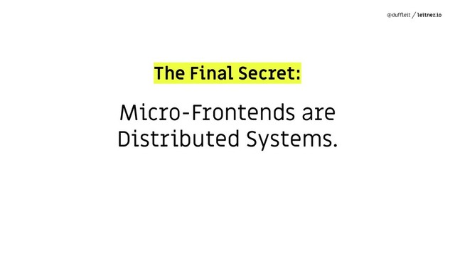 @dufﬂeit leitner.io
Micro-Frontends are
Distributed Systems.
The Final Secret:

