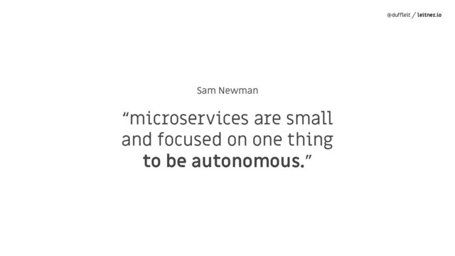 @dufﬂeit leitner.io
Sam Newman
“microservices are small
and focused on one thing
to be autonomous.”

