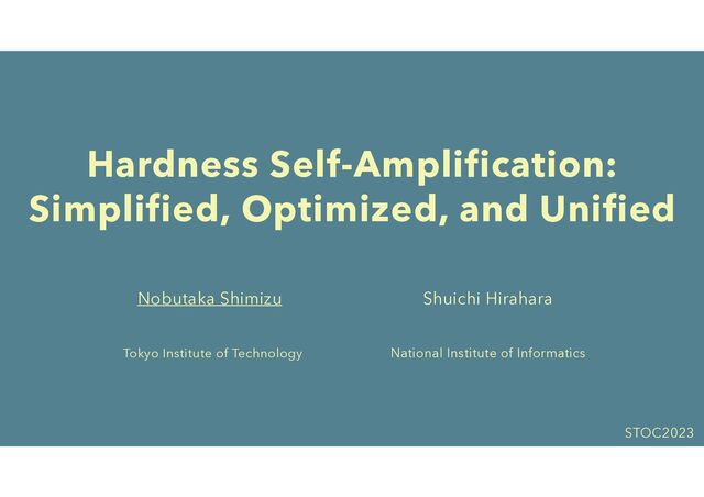 Hardness Self-Amplification:
Simplified, Optimized, and Unified
Nobutaka Shimizu
Tokyo Institute of Technology
STOC2023
Shuichi Hirahara
National Institute of Informatics
