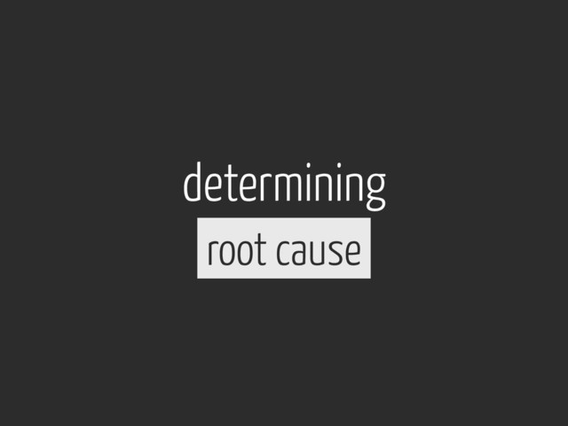 determining
root cause
