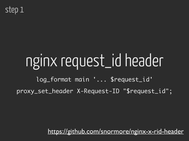 https://github.com/snormore/nginx-x-rid-header
nginx request_id header
proxy_set_header X-Request-ID "$request_id";
log_format main '... $request_id'
step 1
