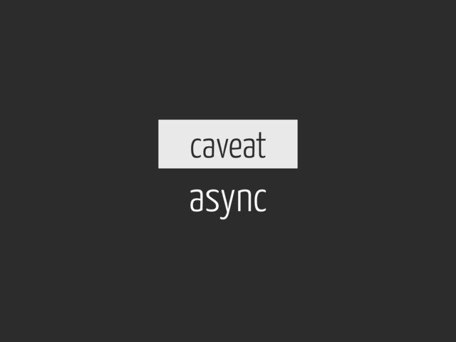 async
caveat

