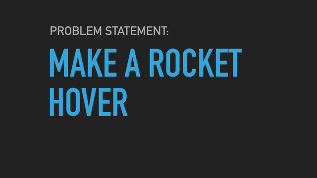MAKE A ROCKET
HOVER
PROBLEM STATEMENT:
