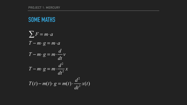 PROJECT 1: MERCURY
SOME MATHS
F = m⋅a
∑
T − m⋅ g = m⋅a
T − m⋅ g = m⋅ d
dt
v
T − m⋅ g = m⋅ d2
dt2
x
T(t) − m(t)⋅ g = m(t)⋅ d2
dt2
x(t)
