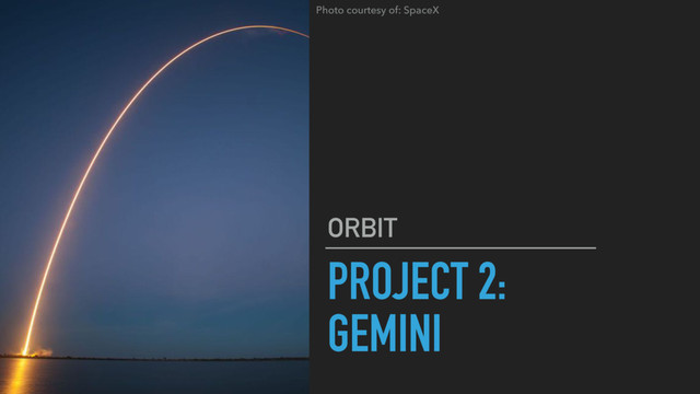 PROJECT 2:
GEMINI
ORBIT
Photo courtesy of: SpaceX
