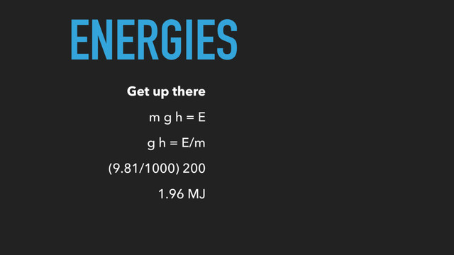 ENERGIES
Get up there
m g h = E
g h = E/m
(9.81/1000) 200
1.96 MJ
