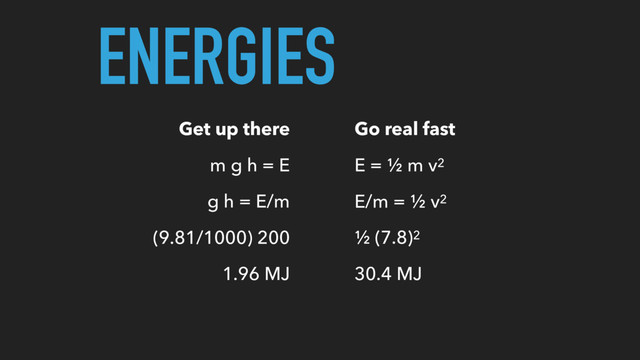 ENERGIES
Get up there
m g h = E
g h = E/m
(9.81/1000) 200
1.96 MJ
Go real fast
E = ½ m v2
E/m = ½ v2
½ (7.8)2
30.4 MJ
