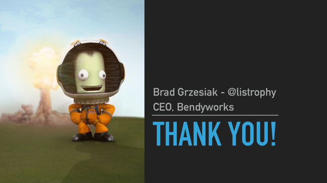 THANK YOU!
Brad Grzesiak - @listrophy
CEO, Bendyworks
