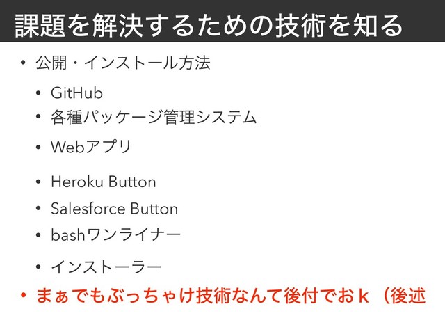՝୊Λղܾ͢ΔͨΊͷٕज़Λ஌Δ
• ެ։ɾΠϯετʔϧํ๏
• GitHub
• ֤छύοέʔδ؅ཧγεςϜ
• WebΞϓϦ
• Heroku Button
• Salesforce Button
• bashϫϯϥΠφʔ
• Πϯετʔϥʔ
• ·͊Ͱ΋ͿͬͪΌ͚ٕज़ͳΜͯޙ෇Ͱ͓̺ʢޙड़
