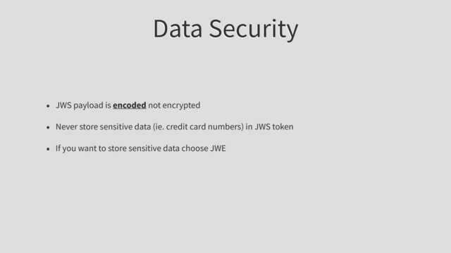 Data Security
• JWS payload is encoded not encrypted
• Never store sensitive data (ie. credit card numbers) in JWS token
• If you want to store sensitive data choose JWE
